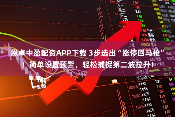 恩卓中盈配资APP下载 3步选出“涨停回马枪”！简单设置预警，轻松捕捉第二波拉升！