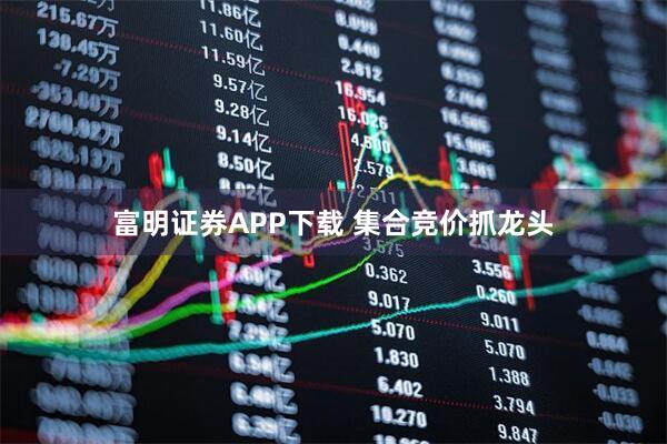 富明证券APP下载 集合竞价抓龙头