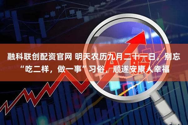 融科联创配资官网 明天农历九月二十一日，别忘“吃二样，做一事”习俗，顺遂安康人幸福