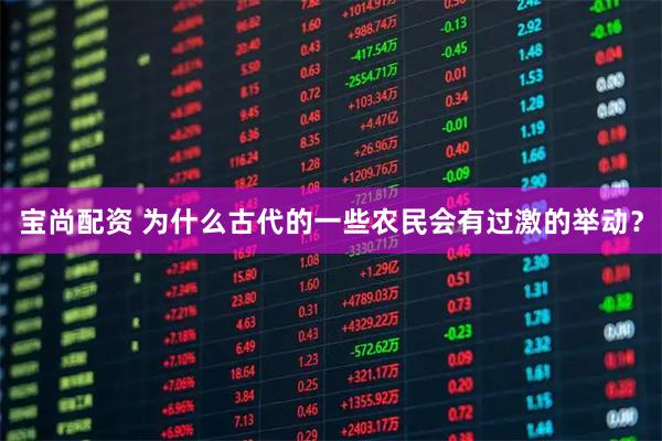 宝尚配资 为什么古代的一些农民会有过激的举动？