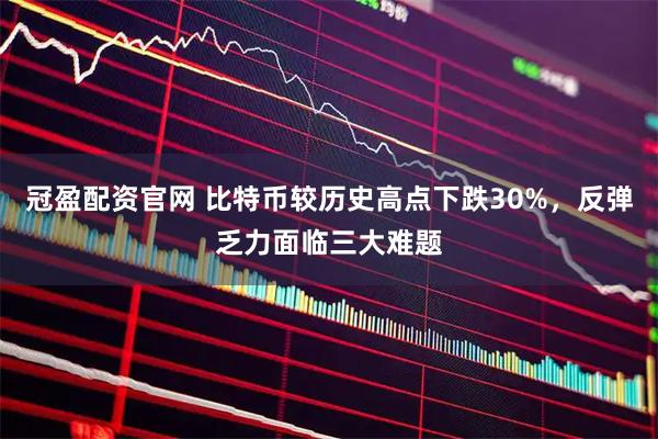 冠盈配资官网 比特币较历史高点下跌30%，反弹乏力面临三大难题