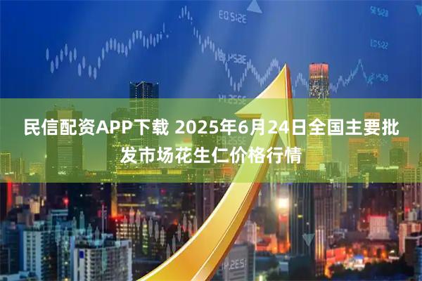 民信配资APP下载 2025年6月24日全国主要批发市场花生仁价格行情