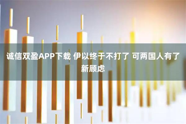 诚信双盈APP下载 伊以终于不打了 可两国人有了新顾虑