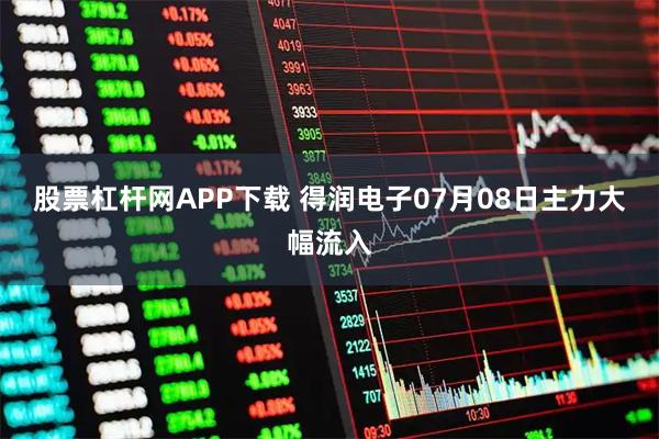 股票杠杆网APP下载 得润电子07月08日主力大幅流入