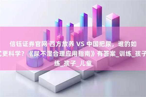 信钰证券官网 西方放养 VS 中国把尿，谁的如厕方式更科学？《尿不湿合理应用指南》有答案_训练_孩子_儿童