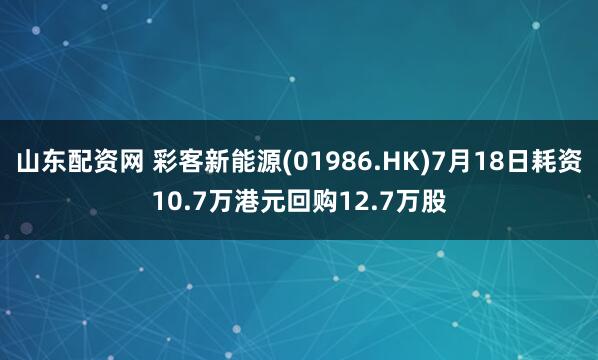 山东配资网 彩客新能源(01986.HK)7月18日耗资10.7万港元回购12.7万股