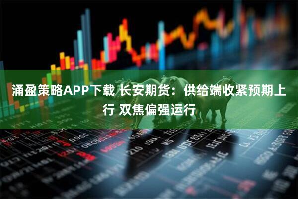 涌盈策略APP下载 长安期货：供给端收紧预期上行 双焦偏强运行