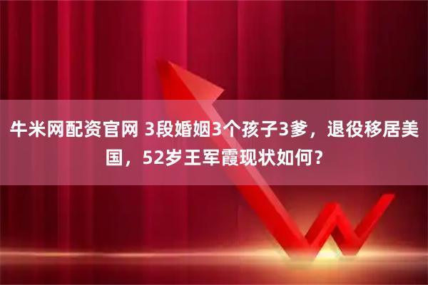 牛米网配资官网 3段婚姻3个孩子3爹，退役移居美国，52岁王军霞现状如何？