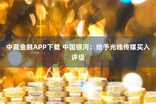 中赢金融APP下载 中国银河：给予光线传媒买入评级
